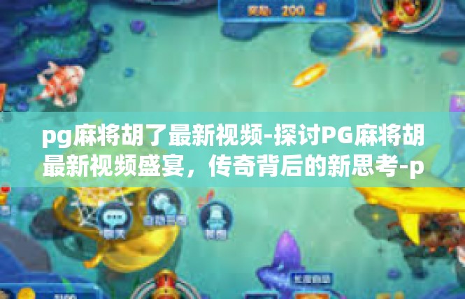 pg麻将胡了最新视频-探讨PG麻将胡最新视频盛宴，传奇背后的新思考-pg麻将胡了最新视频