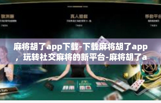 麻将胡了app下载-下载麻将胡了app，玩转社交麻将的新平台-麻将胡了app下载