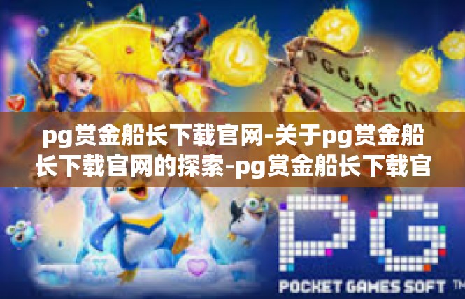 pg赏金船长下载官网-关于pg赏金船长下载官网的探索-pg赏金船长下载官网