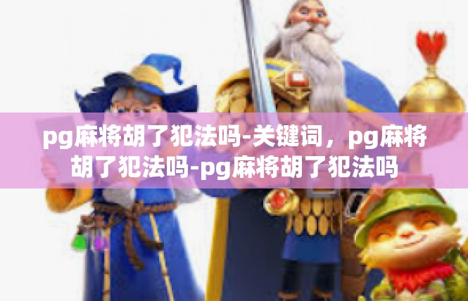 pg麻将胡了犯法吗-关键词，pg麻将胡了犯法吗-pg麻将胡了犯法吗