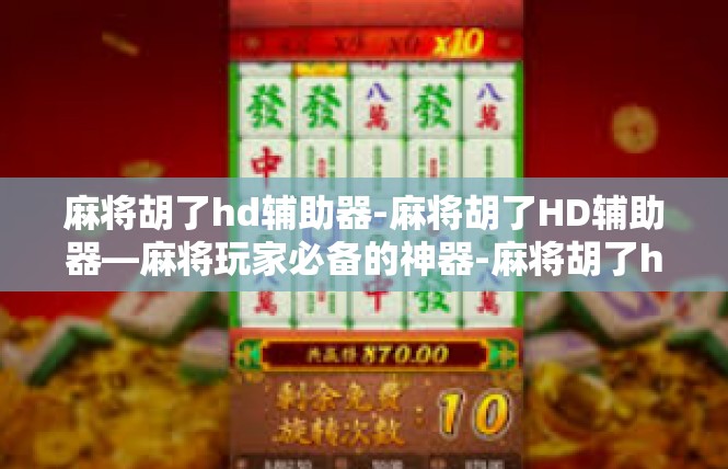 麻将胡了hd辅助器-麻将胡了HD辅助器—麻将玩家必备的神器-麻将胡了hd辅助器