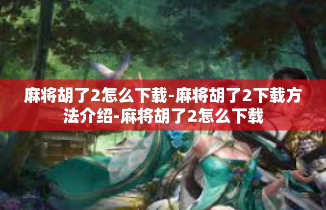 麻将胡了2怎么下载-麻将胡了2下载方法介绍-麻将胡了2怎么下载