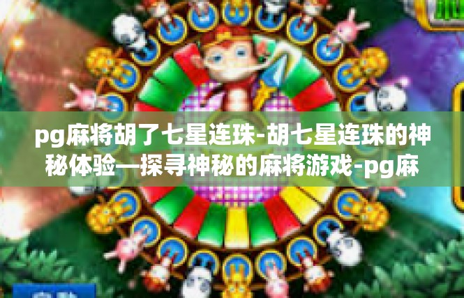 pg麻将胡了七星连珠-胡七星连珠的神秘体验—探寻神秘的麻将游戏-pg麻将胡了七星连珠