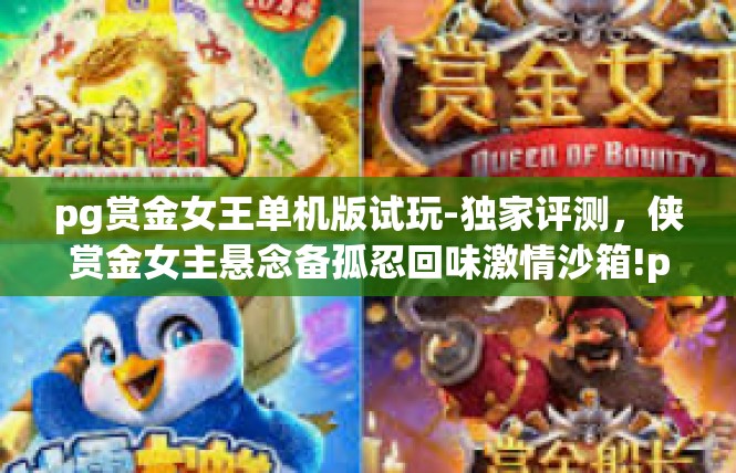 pg赏金女王单机版试玩-独家评测，侠赏金女主悬念备孤忍回味激情沙箱!pg赏金女王单机版试玩