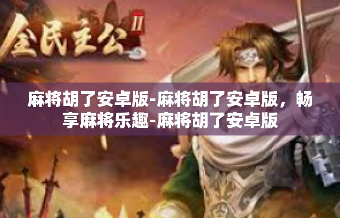 麻将胡了安卓版-麻将胡了安卓版，畅享麻将乐趣-麻将胡了安卓版