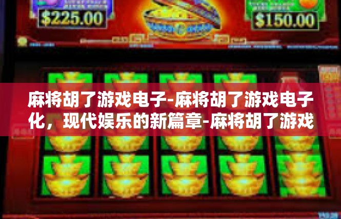 麻将胡了游戏电子-麻将胡了游戏电子化，现代娱乐的新篇章-麻将胡了游戏电子