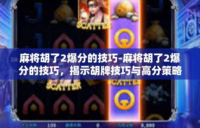 麻将胡了2爆分的技巧-麻将胡了2爆分的技巧，揭示胡牌技巧与高分策略-麻将胡了2爆分的技巧