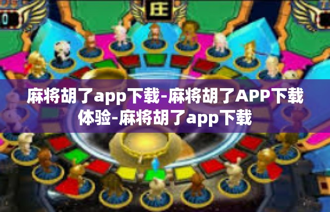 麻将胡了app下载-麻将胡了APP下载体验-麻将胡了app下载