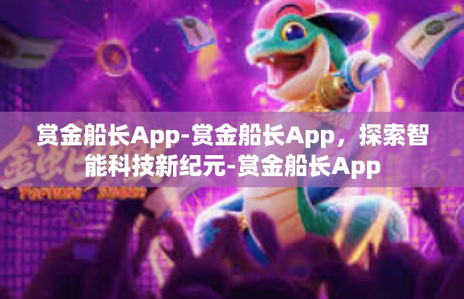 赏金船长App-赏金船长App，探索智能科技新纪元-赏金船长App