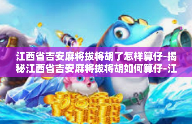 江西省吉安麻将拔将胡了怎样算仔-揭秘江西省吉安麻将拔将胡如何算仔-江西省吉安麻将拔将胡了怎样算仔
