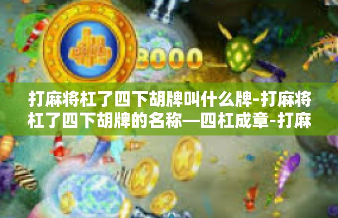 打麻将杠了四下胡牌叫什么牌-打麻将杠了四下胡牌的名称—四杠成章-打麻将杠了四下胡牌叫什么牌