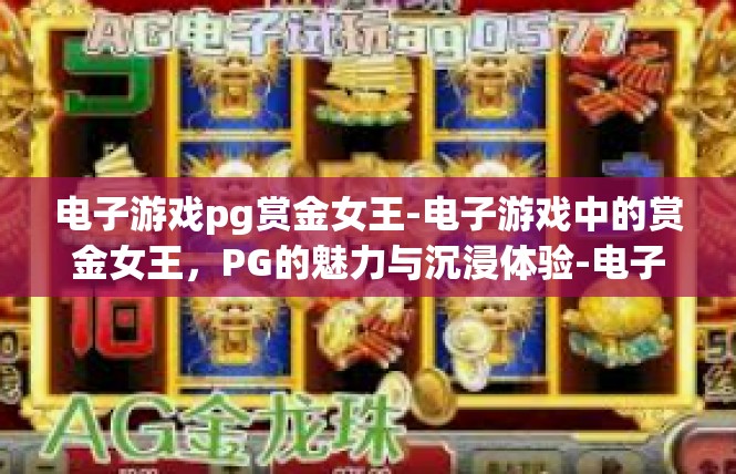 电子游戏pg赏金女王-电子游戏中的赏金女王，PG的魅力与沉浸体验-电子游戏pg赏金女王