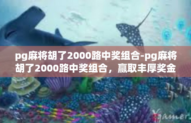 pg麻将胡了2000路中奖组合-pg麻将胡了2000路中奖组合，赢取丰厚奖金的秘诀-pg麻将胡了2000路中奖组合