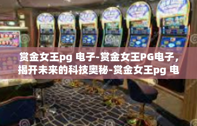 赏金女王pg 电子-赏金女王PG电子，揭开未来的科技奥秘-赏金女王pg 电子