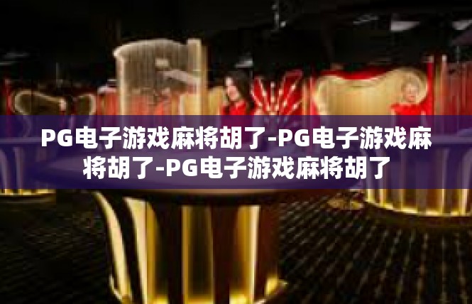 PG电子游戏麻将胡了-PG电子游戏麻将胡了-PG电子游戏麻将胡了