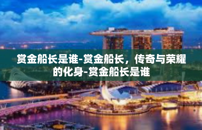 赏金船长是谁-赏金船长，传奇与荣耀的化身-赏金船长是谁