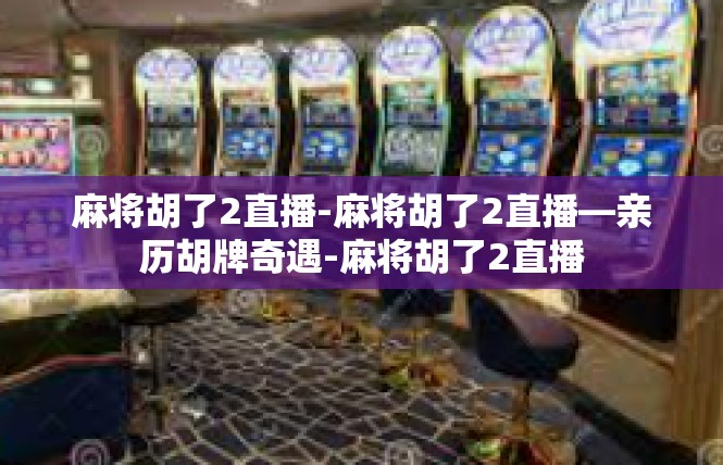 麻将胡了2直播-麻将胡了2直播—亲历胡牌奇遇-麻将胡了2直播