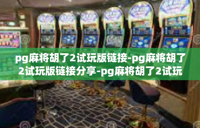 pg麻将胡了2试玩版链接-pg麻将胡了2试玩版链接分享-pg麻将胡了2试玩版链接