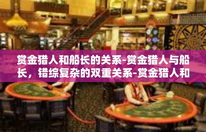 赏金猎人和船长的关系-赏金猎人与船长，错综复杂的双重关系-赏金猎人和船长的关系