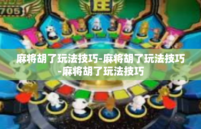 麻将胡了玩法技巧-麻将胡了玩法技巧-麻将胡了玩法技巧