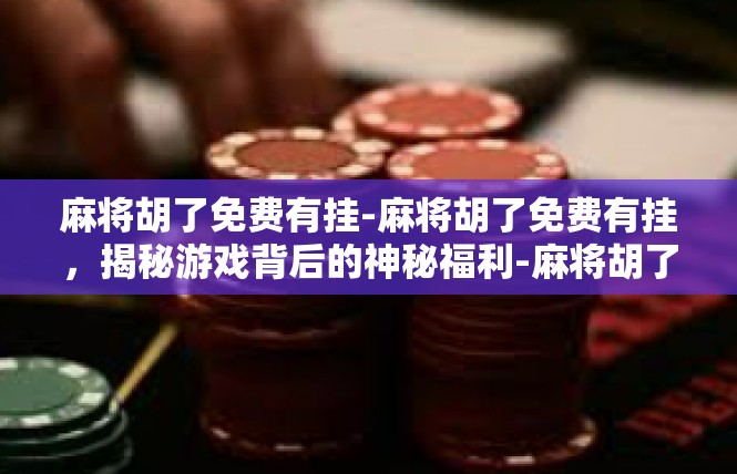 麻将胡了免费有挂-麻将胡了免费有挂，揭秘游戏背后的神秘福利-麻将胡了免费有挂