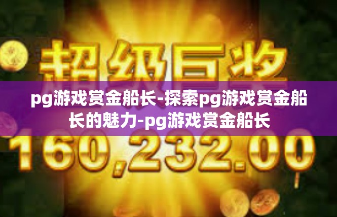 pg游戏赏金船长-探索pg游戏赏金船长的魅力-pg游戏赏金船长