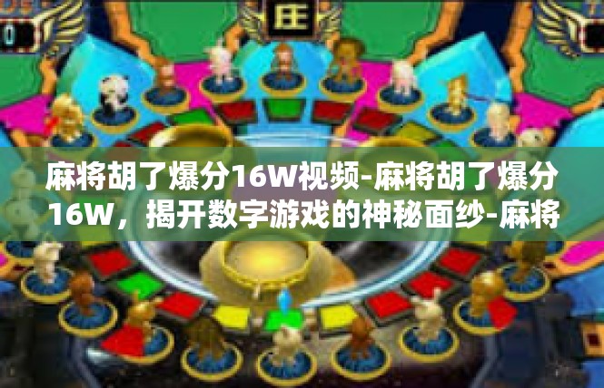 麻将胡了爆分16W视频-麻将胡了爆分16W，揭开数字游戏的神秘面纱-麻将胡了爆分16W视频