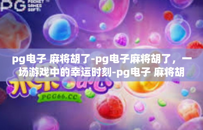 pg电子 麻将胡了-pg电子麻将胡了，一场游戏中的幸运时刻-pg电子 麻将胡了