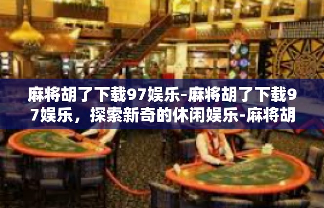 麻将胡了下载97娱乐-麻将胡了下载97娱乐，探索新奇的休闲娱乐-麻将胡了下载97娱乐