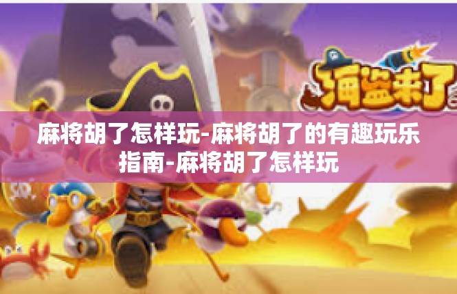 麻将胡了怎样玩-麻将胡了的有趣玩乐指南-麻将胡了怎样玩