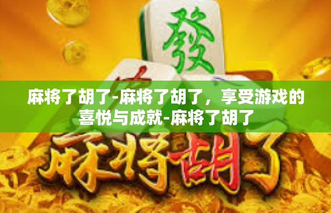 麻将了胡了-麻将了胡了，享受游戏的喜悦与成就-麻将了胡了