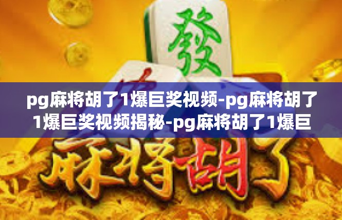 pg麻将胡了1爆巨奖视频-pg麻将胡了1爆巨奖视频揭秘-pg麻将胡了1爆巨奖视频