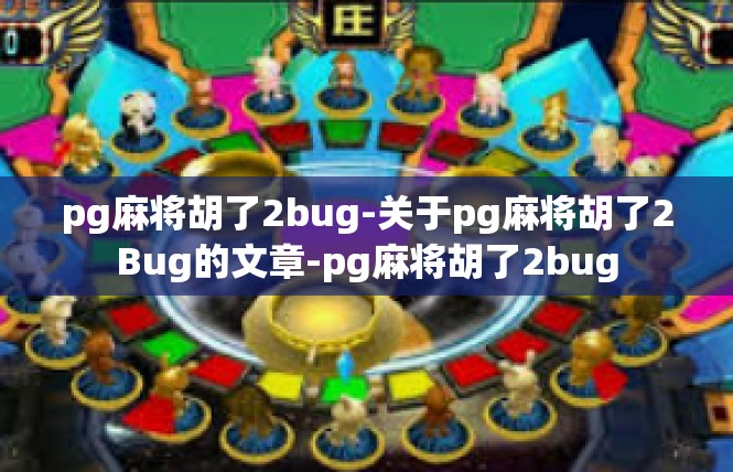 pg麻将胡了2bug-关于pg麻将胡了2Bug的文章-pg麻将胡了2bug
