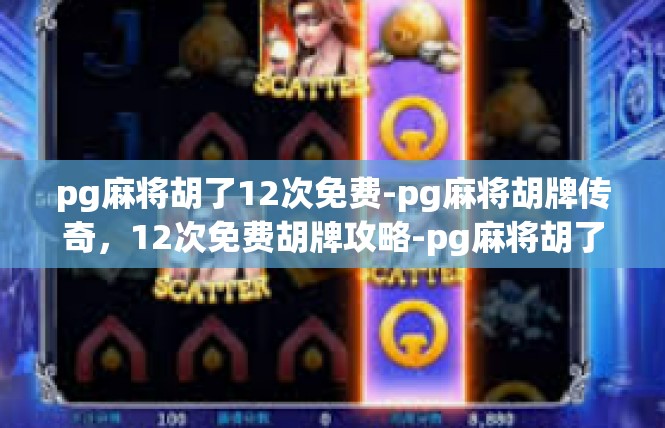pg麻将胡了12次免费-pg麻将胡牌传奇，12次免费胡牌攻略-pg麻将胡了12次免费