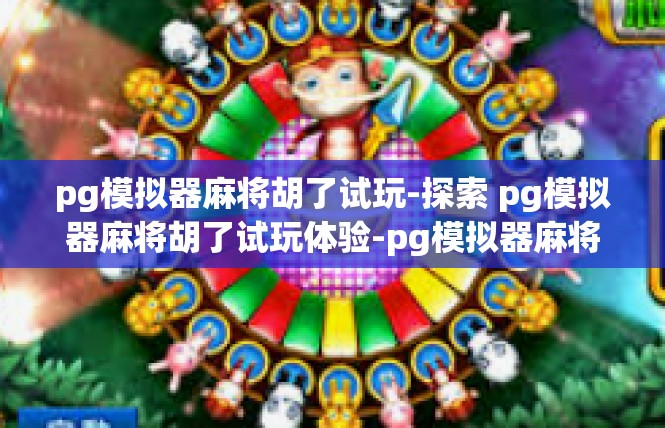 pg模拟器麻将胡了试玩-探索 pg模拟器麻将胡了试玩体验-pg模拟器麻将胡了试玩