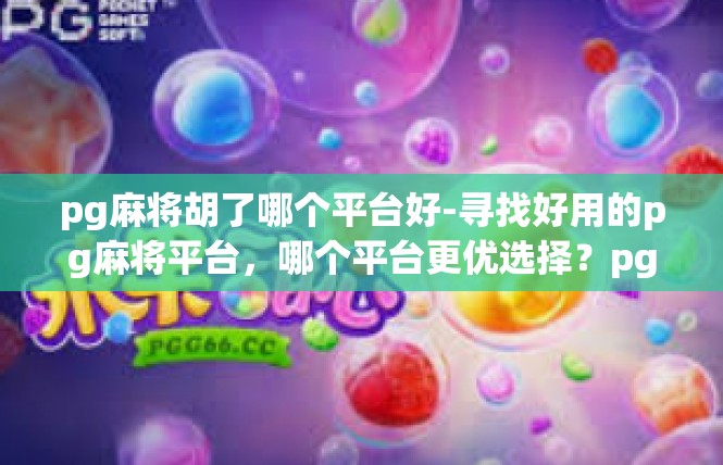pg麻将胡了哪个平台好-寻找好用的pg麻将平台，哪个平台更优选择？pg麻将胡了哪个平台好