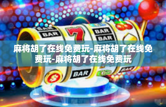 麻将胡了在线免费玩-麻将胡了在线免费玩-麻将胡了在线免费玩