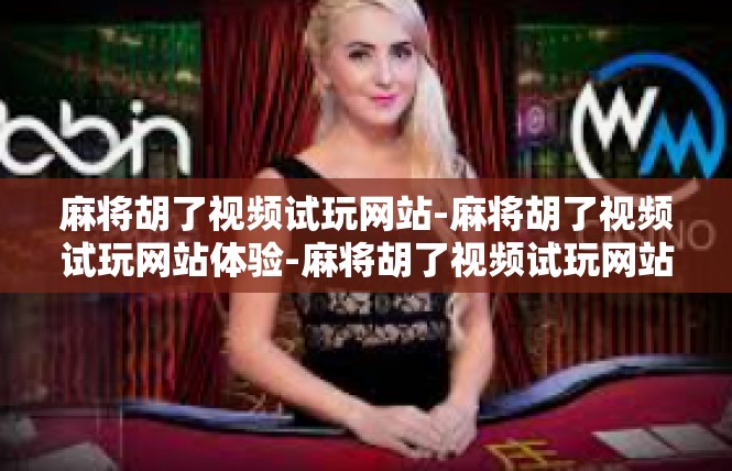 麻将胡了视频试玩网站-麻将胡了视频试玩网站体验-麻将胡了视频试玩网站