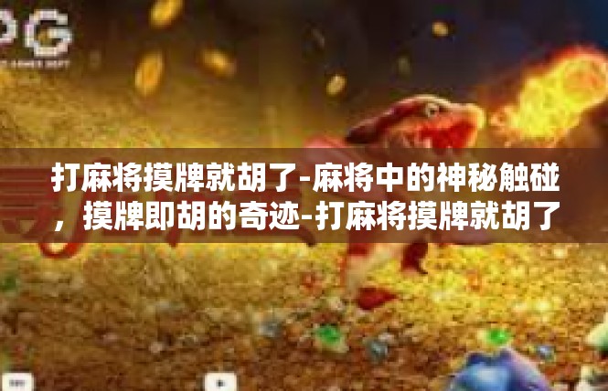 打麻将摸牌就胡了-麻将中的神秘触碰，摸牌即胡的奇迹-打麻将摸牌就胡了