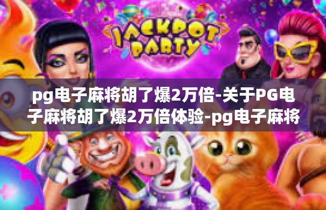 pg电子麻将胡了爆2万倍-关于PG电子麻将胡了爆2万倍体验-pg电子麻将胡了爆2万倍