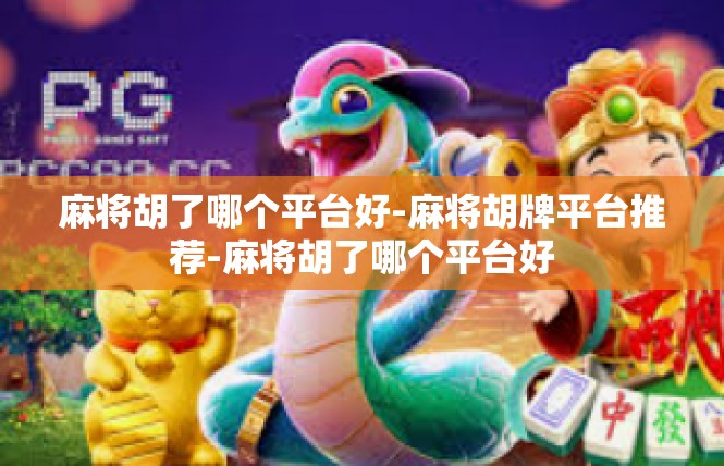 麻将胡了哪个平台好-麻将胡牌平台推荐-麻将胡了哪个平台好