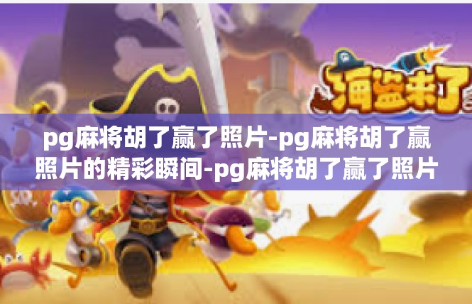 pg麻将胡了赢了照片-pg麻将胡了赢照片的精彩瞬间-pg麻将胡了赢了照片