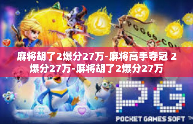 麻将胡了2爆分27万-麻将高手夺冠 2爆分27万-麻将胡了2爆分27万