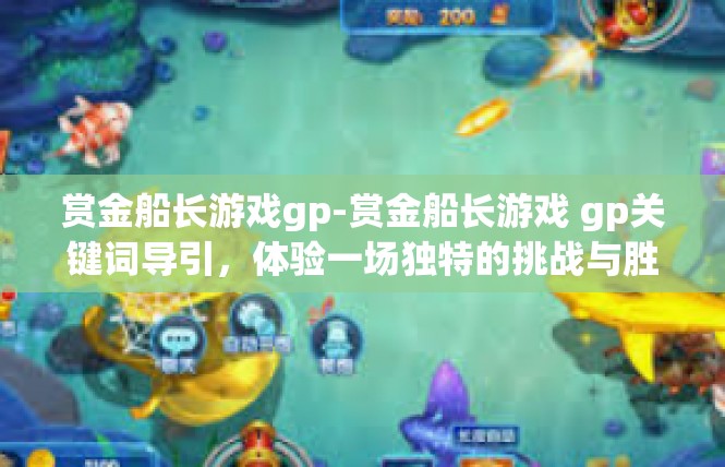 赏金船长游戏gp-赏金船长游戏 gp关键词导引，体验一场独特的挑战与胜利-赏金船长游戏gp