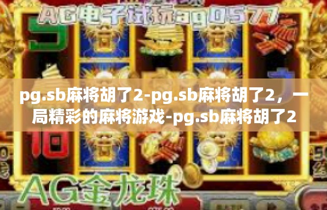 pg.sb麻将胡了2-pg.sb麻将胡了2，一局精彩的麻将游戏-pg.sb麻将胡了2