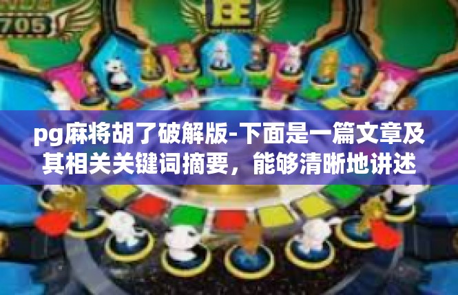 pg麻将胡了破解版-下面是一篇文章及其相关关键词摘要，能够清晰地讲述何为 pg麻将胡了破解版 以及获取或者探索玩转所需考虑要点。pg麻将胡了破解版