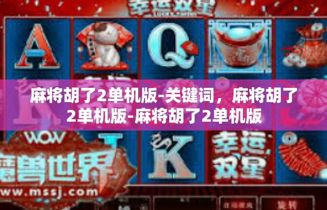 麻将胡了2单机版-关键词，麻将胡了2单机版-麻将胡了2单机版