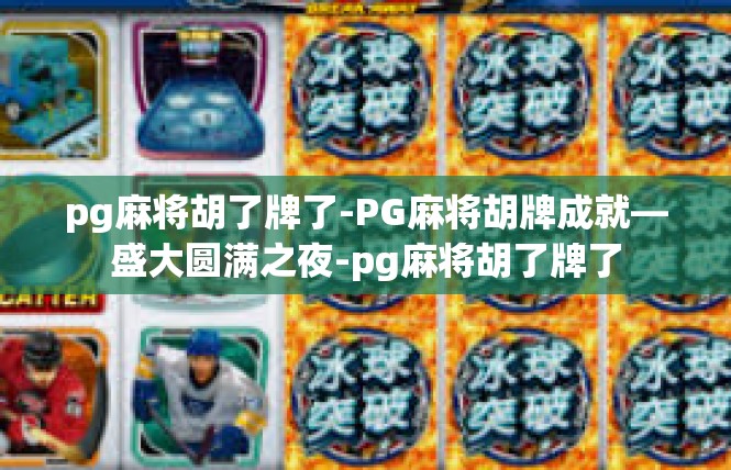 pg麻将胡了牌了-PG麻将胡牌成就—盛大圆满之夜-pg麻将胡了牌了