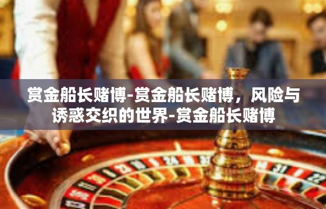 赏金船长赌博-赏金船长赌博，风险与诱惑交织的世界-赏金船长赌博