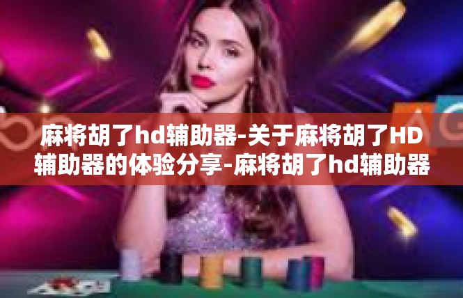 麻将胡了hd辅助器-关于麻将胡了HD辅助器的体验分享-麻将胡了hd辅助器